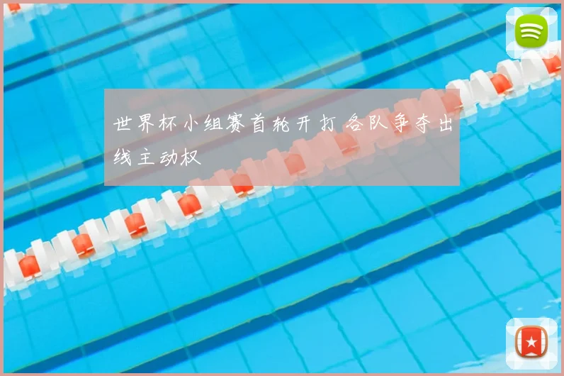 世界杯小组赛首轮开打 各队争夺出线主动权