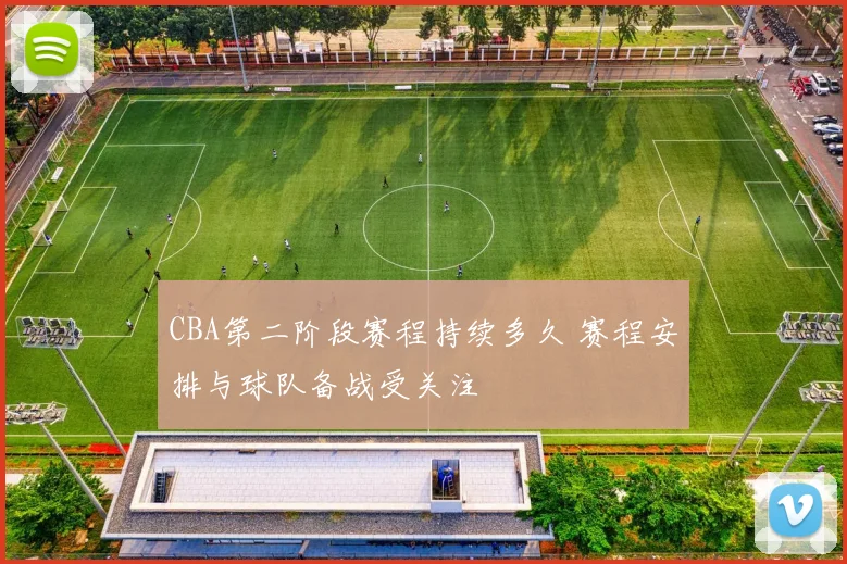 CBA第二阶段赛程持续多久 赛程安排与球队备战受关注