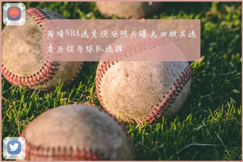 周琦NBA选秀现场照片曝光回顾其选秀历程与球队选择