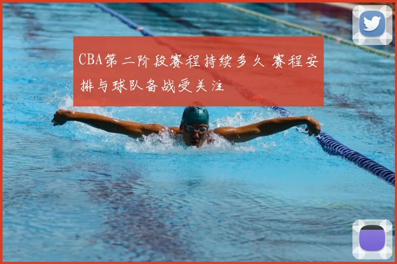 CBA第二阶段赛程持续多久 赛程安排与球队备战受关注